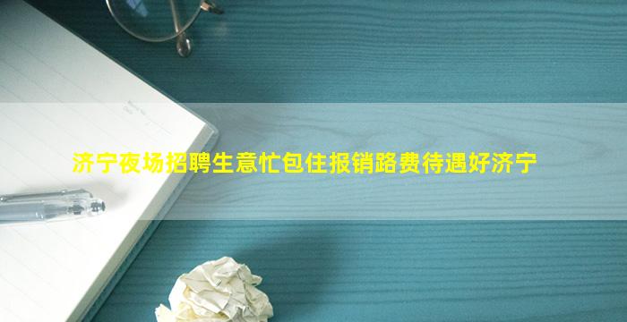 济宁夜场招聘生意忙包住报销路费待遇好济宁